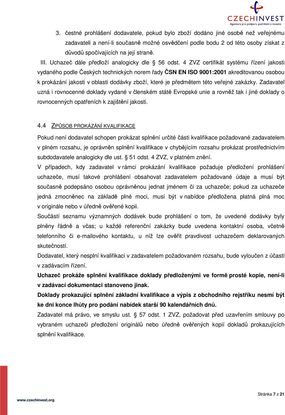 4 ZVZ certifikát systému řízení jakosti vydaného podle Českých technických norem řady ČSN EN ISO 9001:2001 akreditovanou osobou k prokázání jakosti v oblasti dodávky zboží, které je předmětem této