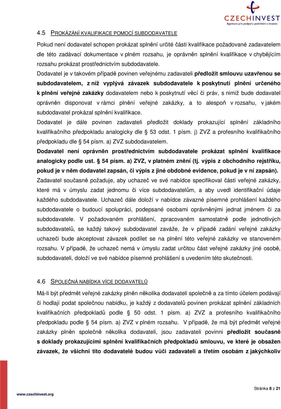 Dodavatel je v takovém případě povinen veřejnému zadavateli předložit smlouvu uzavřenou se subdodavatelem, z níž vyplývá závazek subdodavatele k poskytnutí plnění určeného k plnění veřejné zakázky