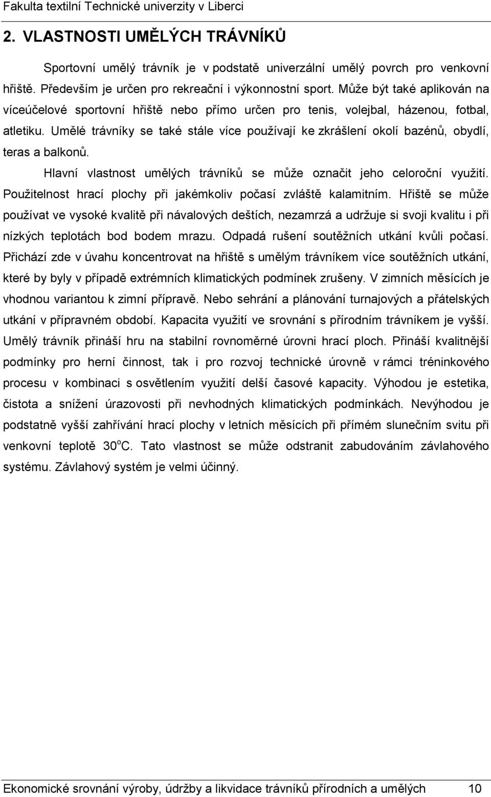 Umělé trávníky se také stále více používají ke zkrášlení okolí bazénů, obydlí, teras a balkonů. Hlavní vlastnost umělých trávníků se může označit jeho celoroční využití.