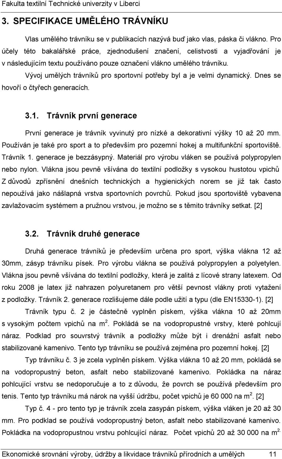 Vývoj umělých trávníků pro sportovní potřeby byl a je velmi dynamický. Dnes se hovoří o čtyřech generacích. 3.1.