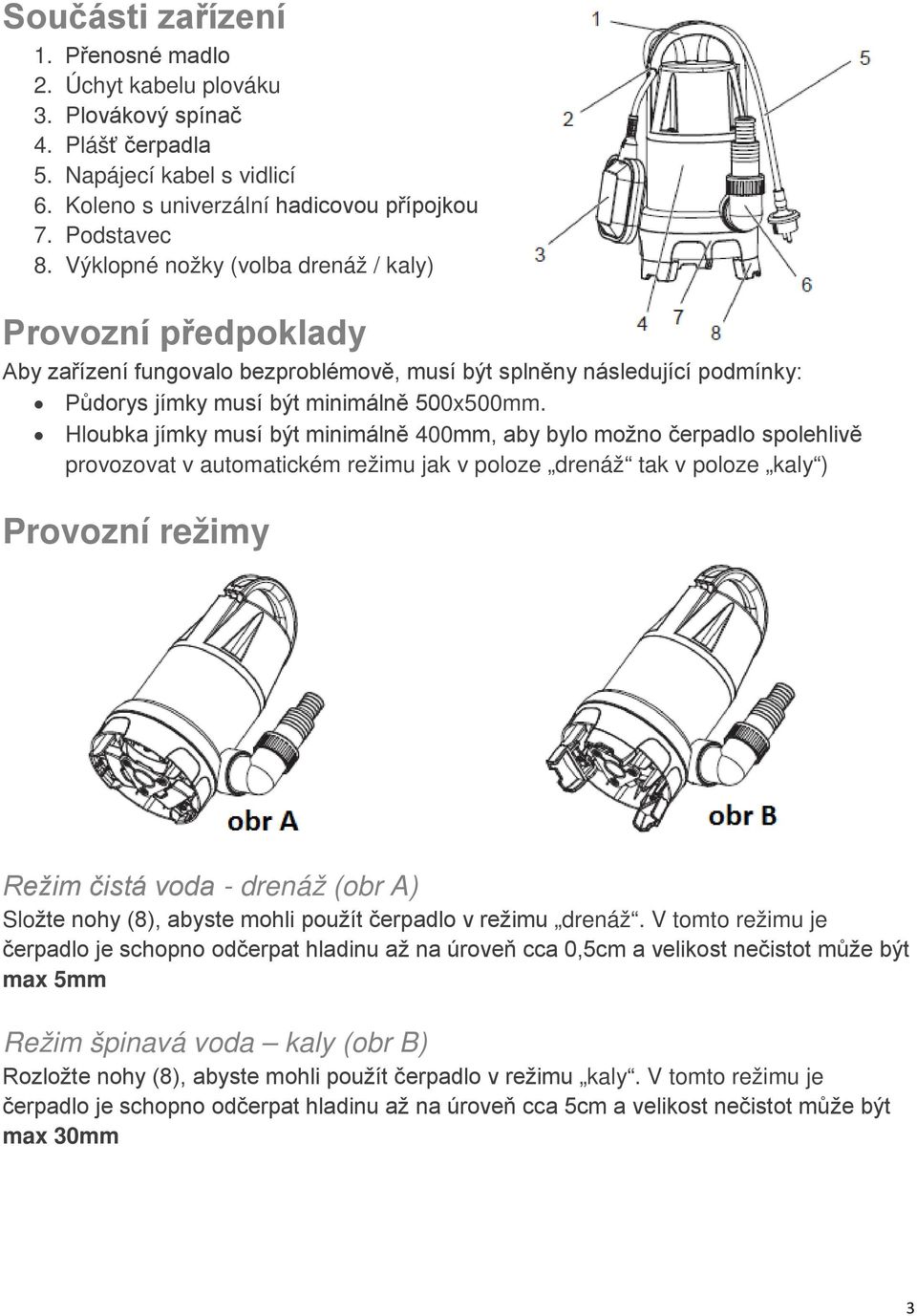 Hloubka jímky musí být minimálně 400mm, aby bylo možno čerpadlo spolehlivě provozovat v automatickém režimu jak v poloze drenáž tak v poloze kaly ) Provozní režimy Režim čistá voda - drenáž (obr A)