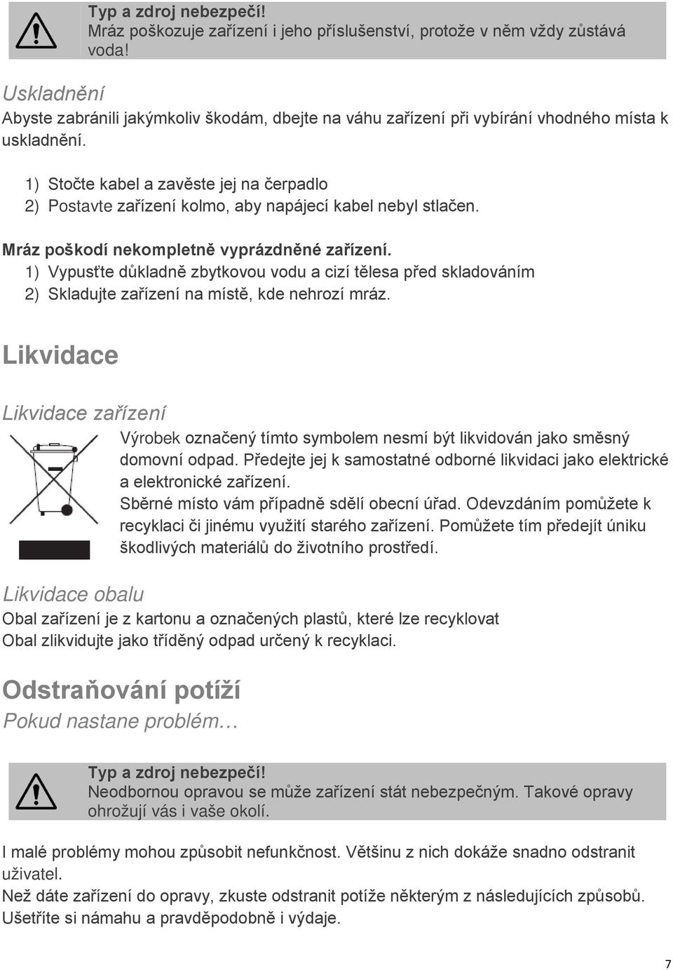 1) Stočte kabel a zavěste jej na čerpadlo 2) Postavte zařízení kolmo, aby napájecí kabel nebyl stlačen. Mráz poškodí nekompletně vyprázdněné zařízení.