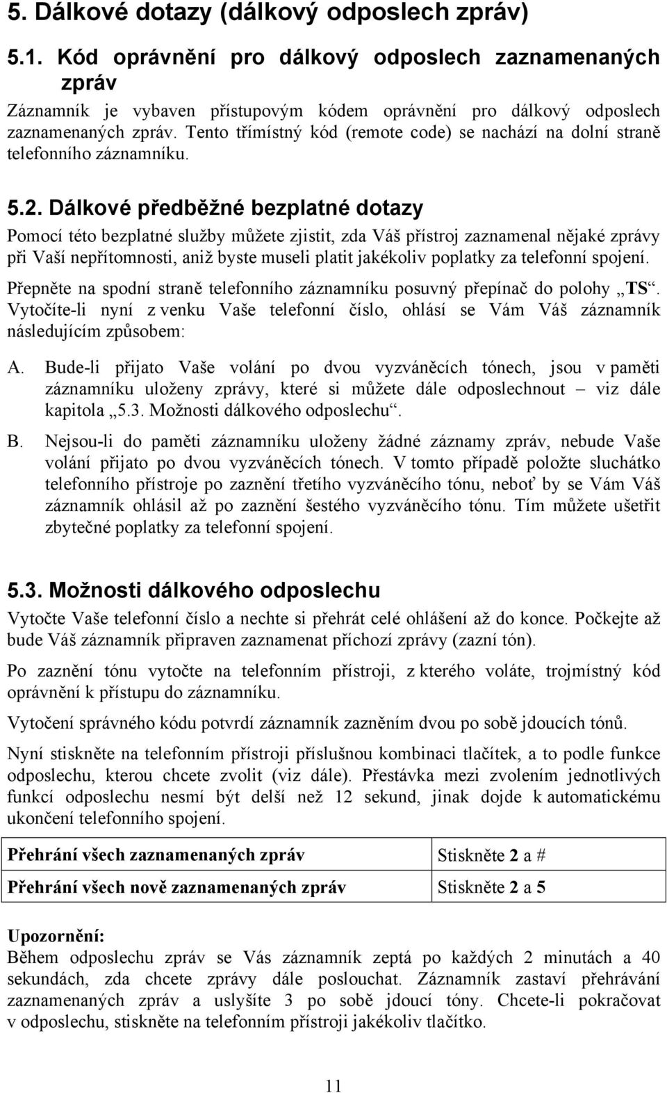 Dálkové předběžné bezplatné dotazy Pomocí této bezplatné služby můžete zjistit, zda Váš přístroj zaznamenal nějaké zprávy při Vaší nepřítomnosti, aniž byste museli platit jakékoliv poplatky za