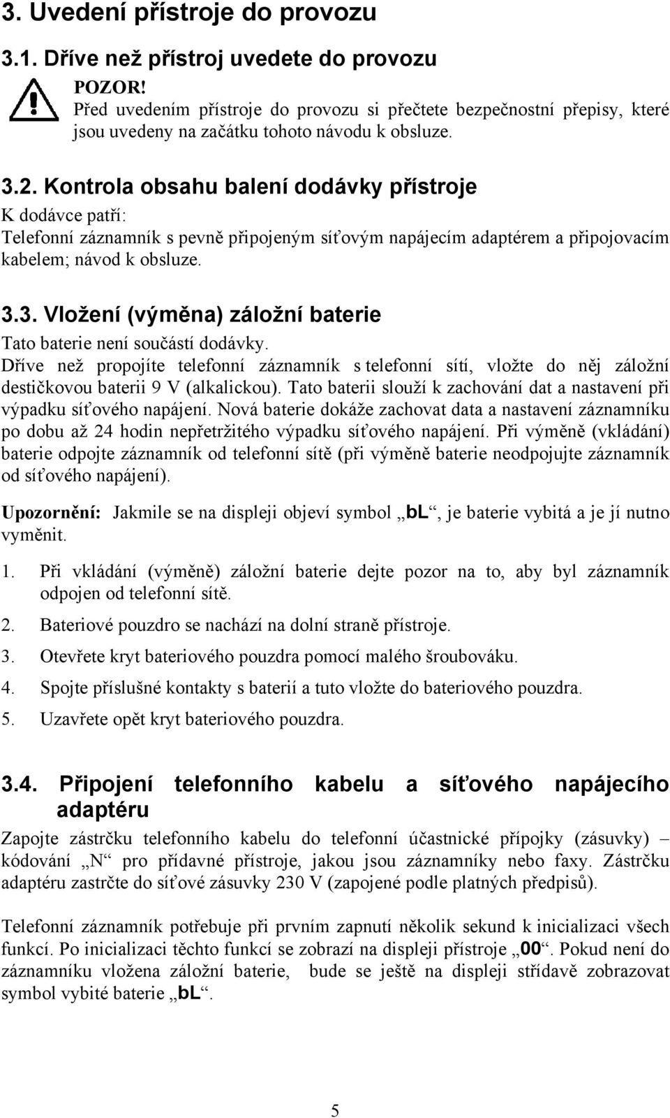 Kontrola obsahu balení dodávky přístroje K dodávce patří: Telefonní záznamník s pevně připojeným síťovým napájecím adaptérem a připojovacím kabelem; návod k obsluze. 3.