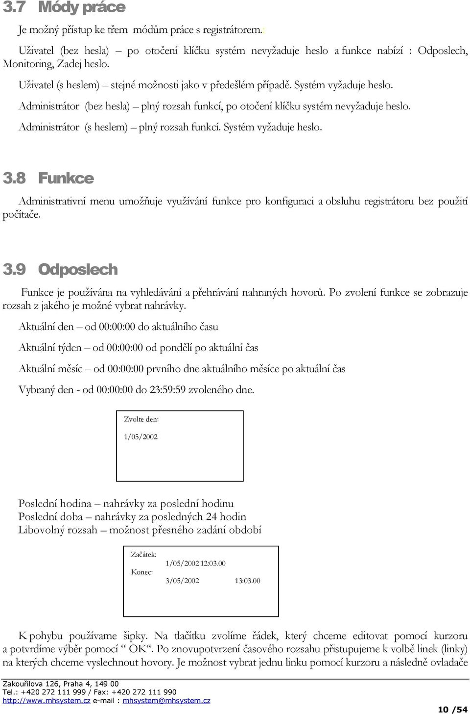 Administrátor (s heslem) plný rozsah funkcí. Systém vyžaduje heslo. 3.8 Funkce Administrativní menu umožňuje využívání funkce pro konfiguraci a obsluhu registrátoru bez použití počítače. 3.9 Odposlech Funkce je používána na vyhledávání a přehrávání nahraných hovorů.