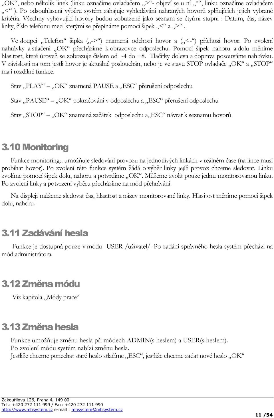 Všechny vyhovující hovory budou zobrazené jako seznam se čtyřmi stupni : Datum, čas, název linky, číslo telefonu mezi kterými se přepínáme pomocí šipek < a >.