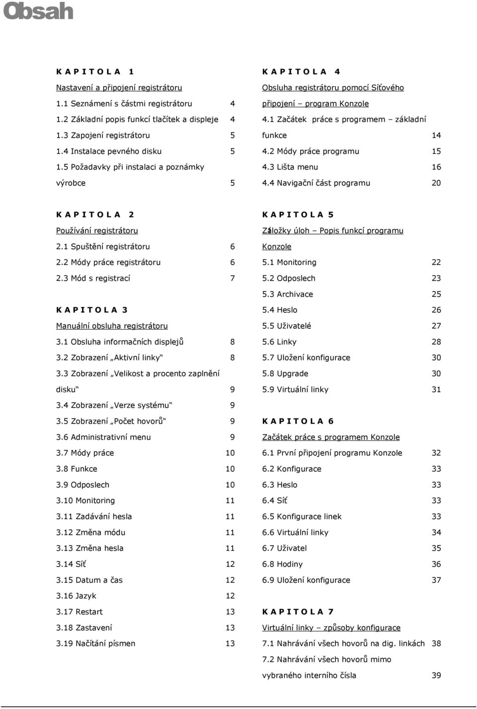 3 Lišta menu 16 4.4 Navigační část programu 20 KAPITOLA 2 K A P I T O L A 5 Používání registrátoru Záložky 1 úloh Popis funkcí programu 2.1 Spuštění registrátoru 6 2.2 Módy práce registrátoru 6 2.