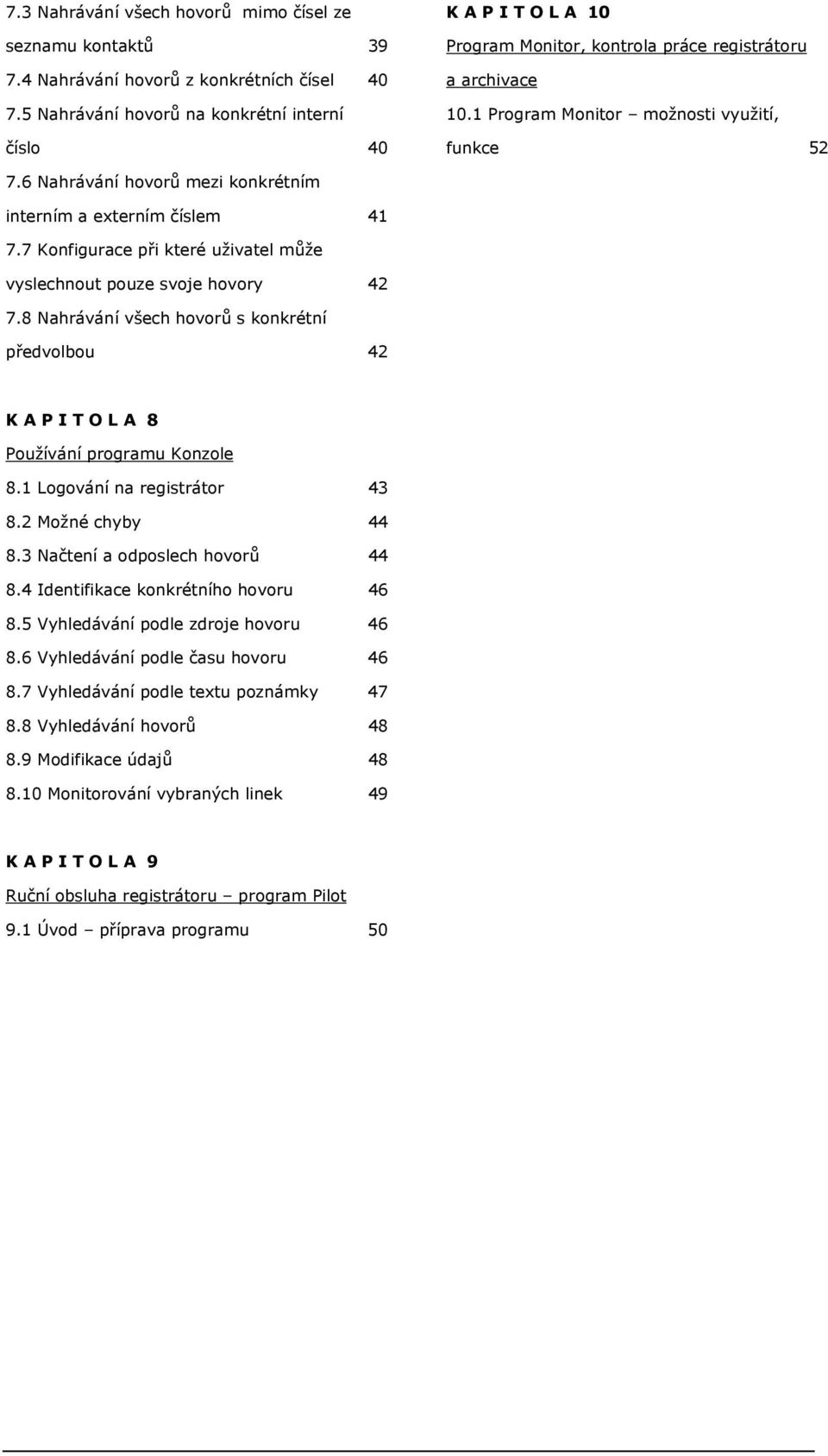 6 Nahrávání hovorů mezi konkrétním interním a externím číslem 41 7.7 Konfigurace při které uživatel může vyslechnout pouze svoje hovory 42 7.