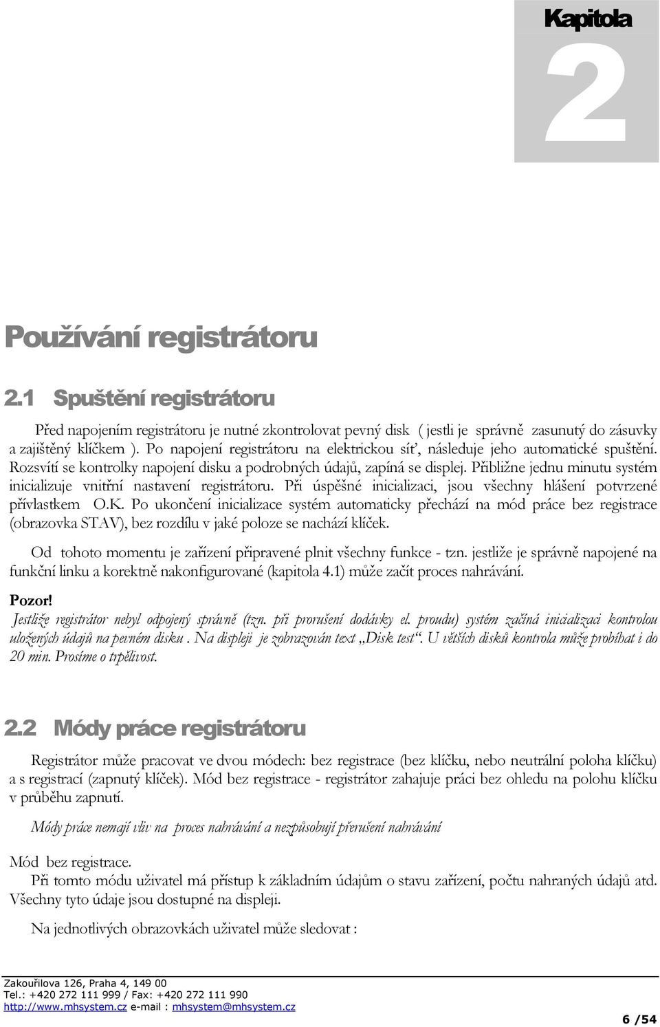 Přibližne jednu minutu systém inicializuje vnitřní nastavení registrátoru. Při úspěšné inicializaci, jsou všechny hlášení potvrzené přívlastkem O.K.