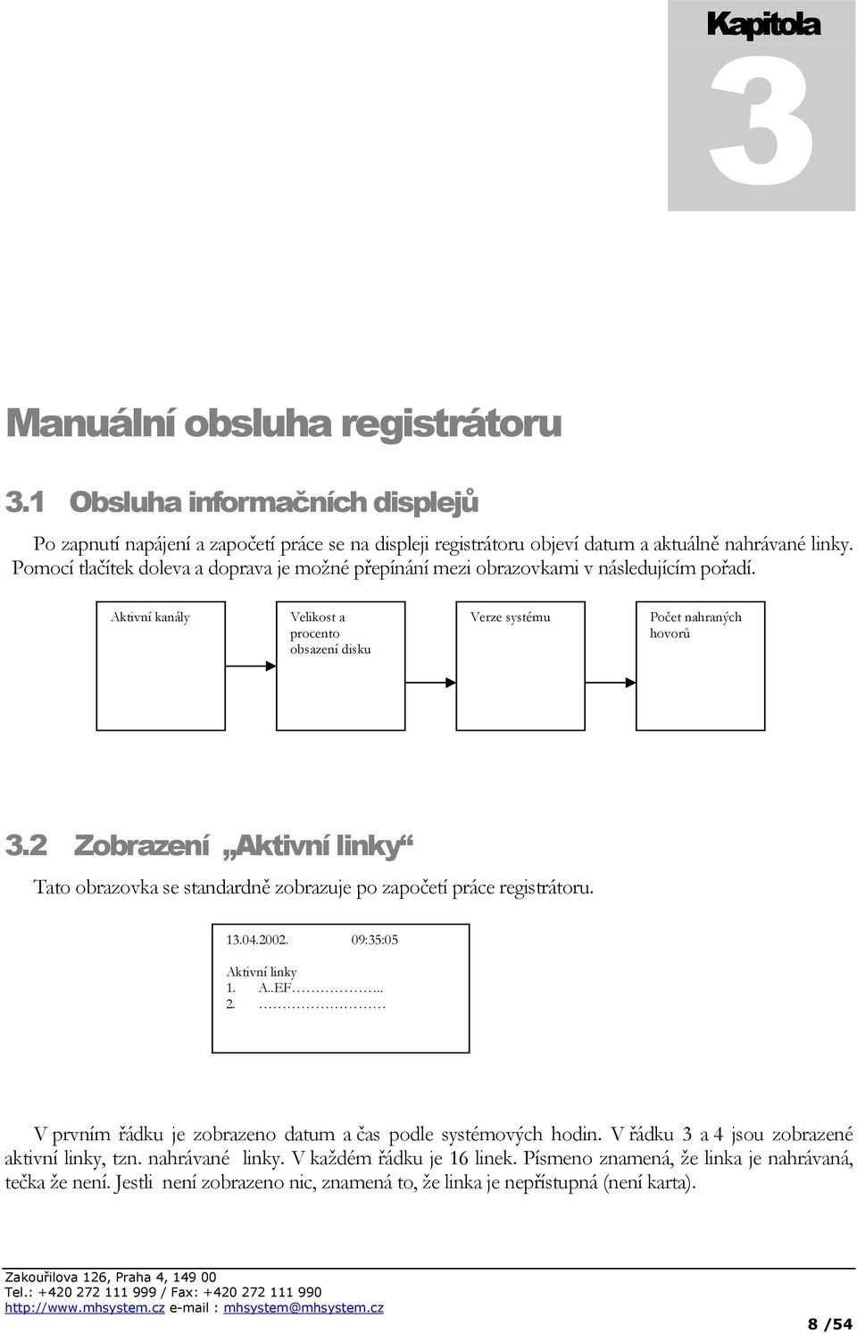 2 Zobrazení Aktivní linky Tato obrazovka se standardně zobrazuje po započetí práce registrátoru. 13.04.2002. 09:35:05 Aktivní linky 1. A..EF.. 2.