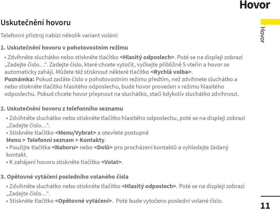 Poznámka: Pokud zadáte číslo v pohotovostním režimu předtím, než zdvihnete sluchátko a nebo stiskněte tlačítko hlasitého odposlechu, bude hovor proveden v režimu hlasitého odposlechu.