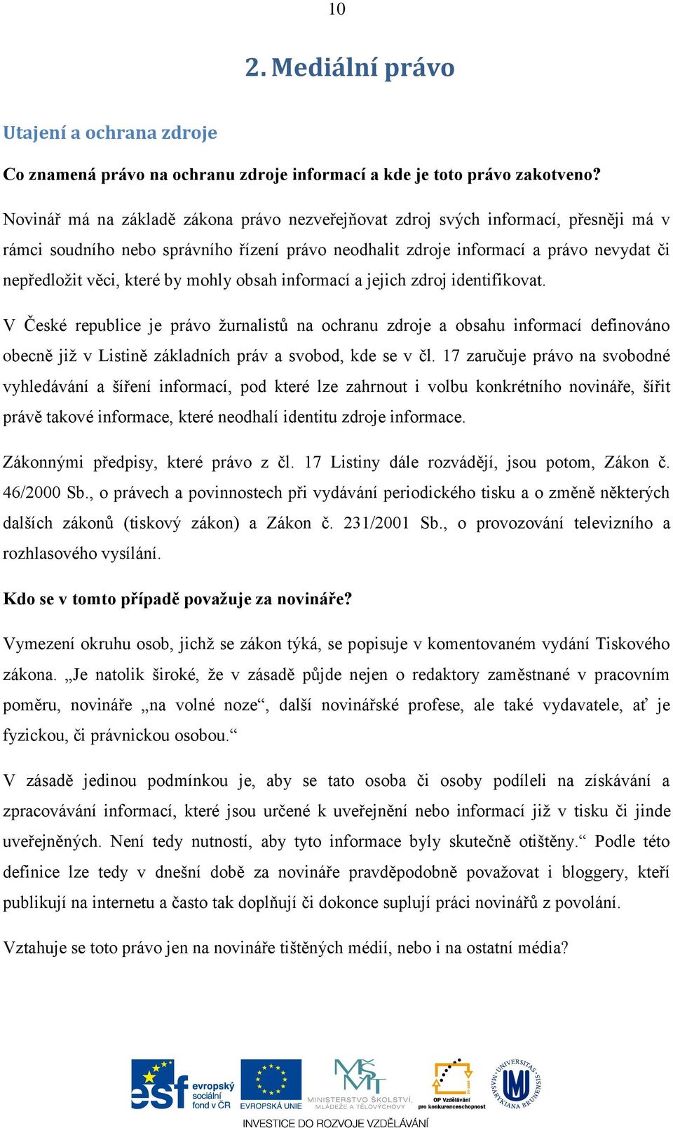 by mohly obsah informací a jejich zdroj identifikovat. V České republice je právo žurnalistů na ochranu zdroje a obsahu informací definováno obecně již v Listině základních práv a svobod, kde se v čl.