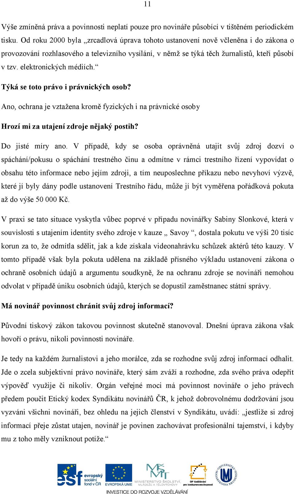 elektronických médiích. Týká se toto právo i právnických osob? Ano, ochrana je vztažena kromě fyzických i na právnické osoby Hrozí mi za utajení zdroje nějaký postih? Do jisté míry ano.