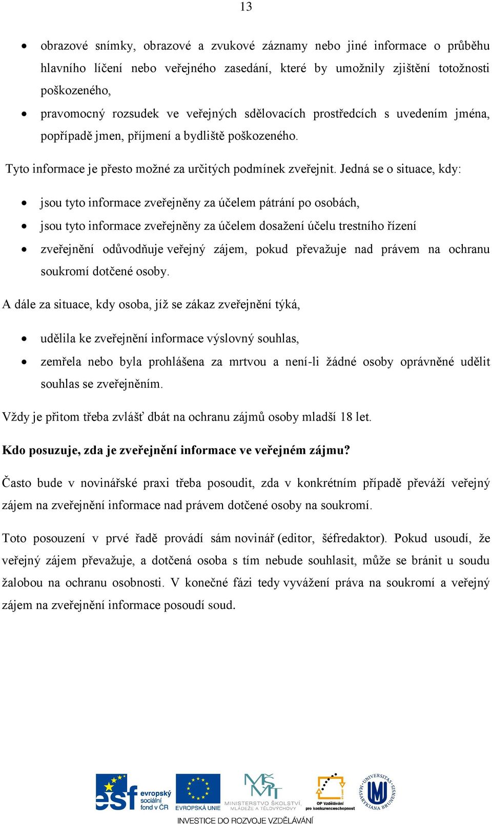 Jedná se o situace, kdy: jsou tyto informace zveřejněny za účelem pátrání po osobách, jsou tyto informace zveřejněny za účelem dosažení účelu trestního řízení zveřejnění odůvodňuje veřejný zájem,