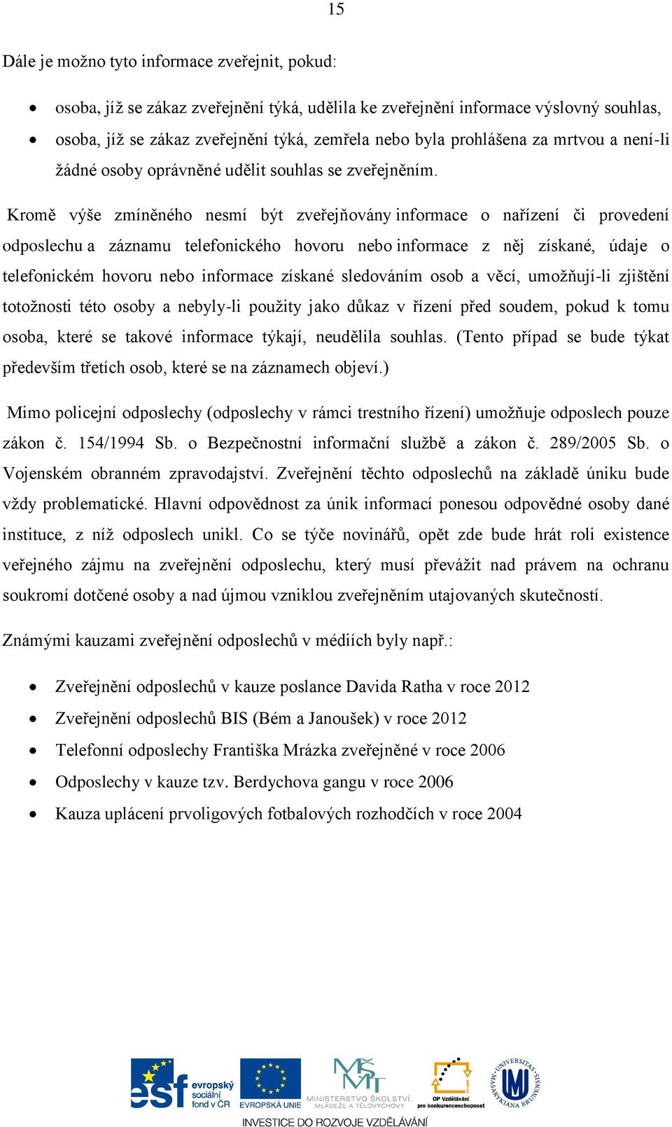 Kromě výše zmíněného nesmí být zveřejňovány informace o nařízení či provedení odposlechu a záznamu telefonického hovoru nebo informace z něj získané, údaje o telefonickém hovoru nebo informace