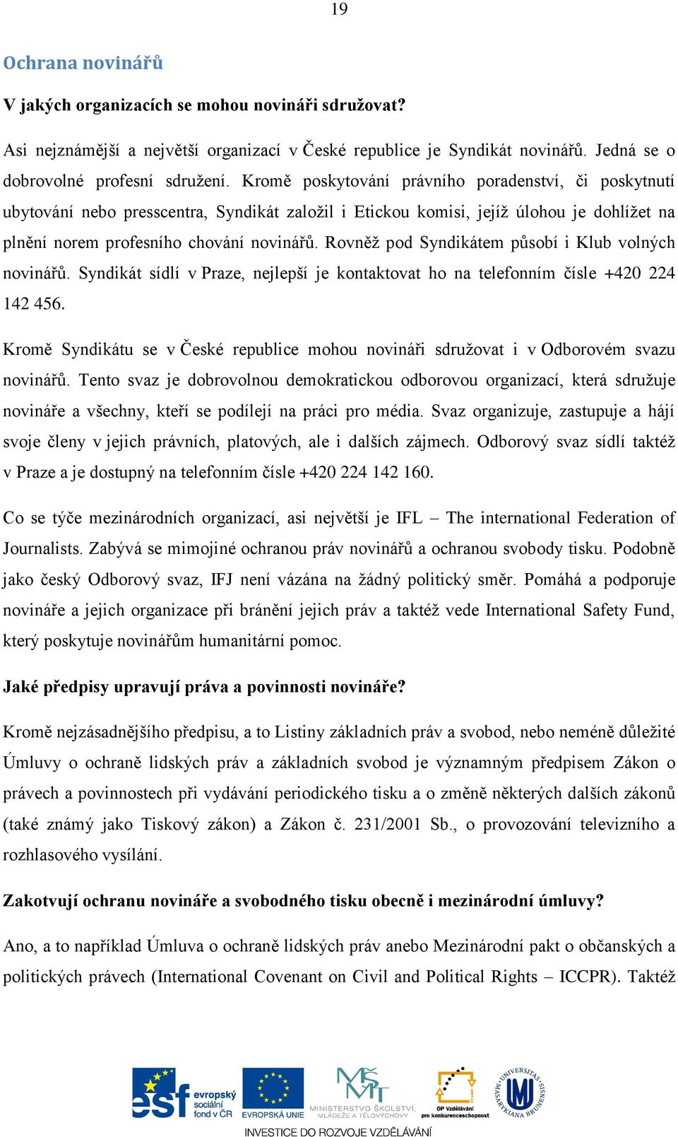 Rovněž pod Syndikátem působí i Klub volných novinářů. Syndikát sídlí v Praze, nejlepší je kontaktovat ho na telefonním čísle +420 224 142 456.