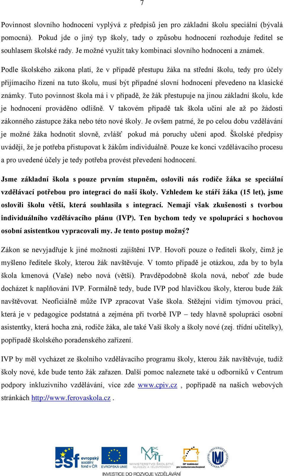 Podle školského zákona platí, že v případě přestupu žáka na střední školu, tedy pro účely přijímacího řízení na tuto školu, musí být případné slovní hodnocení převedeno na klasické známky.