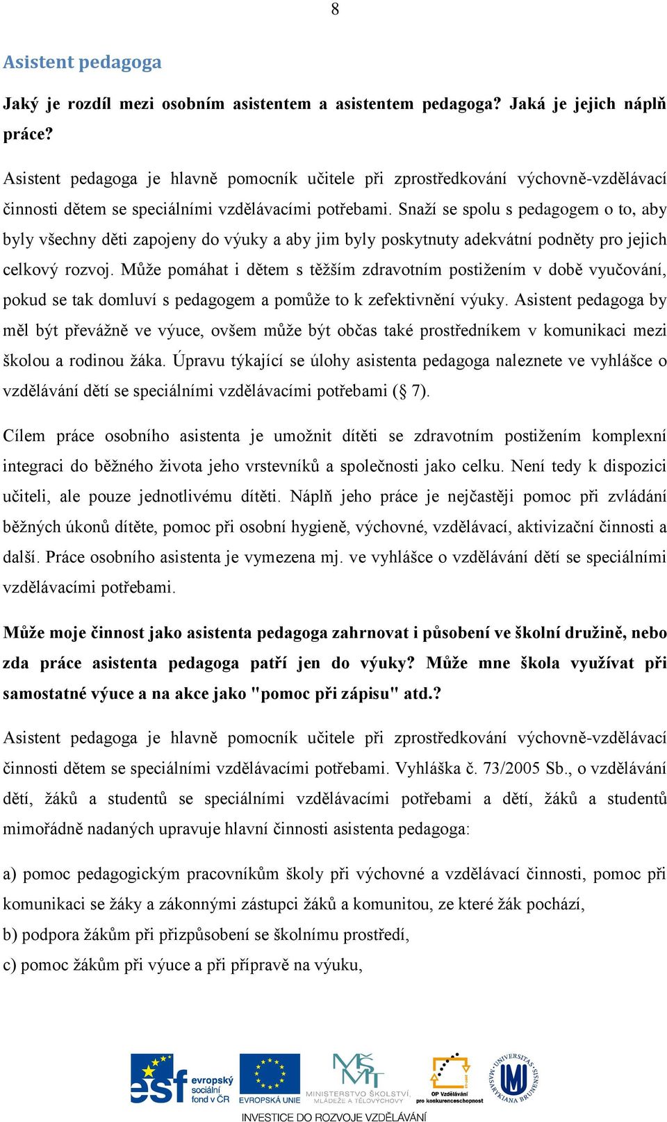 Snaží se spolu s pedagogem o to, aby byly všechny děti zapojeny do výuky a aby jim byly poskytnuty adekvátní podněty pro jejich celkový rozvoj.