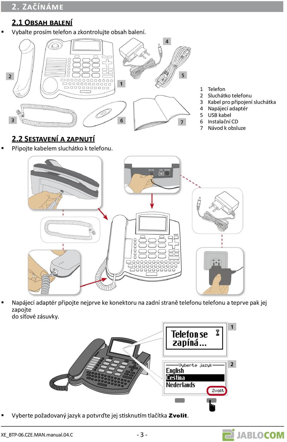 obsluze Napájecí adaptér připojte nejprve ke konektoru na zadní straně telefonu telefonu a teprve pak jej zapojte do síťové