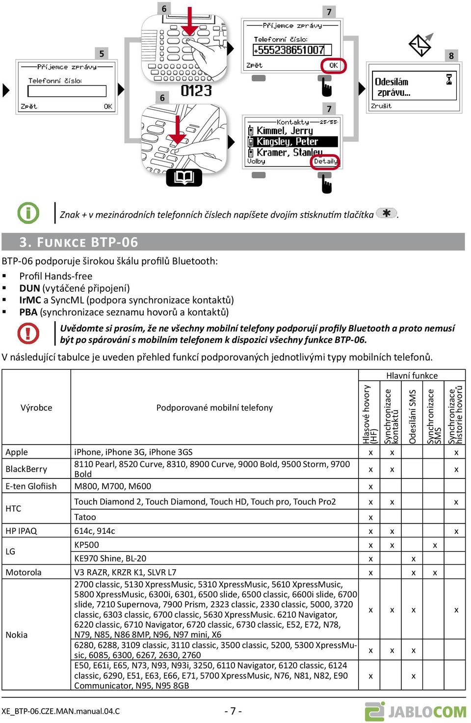 Uvědomte si prosím, že ne všechny mobilní telefony podporují profily Bluetooth a proto nemusí být po spárování s mobilním telefonem k dispozici všechny funkce BTP-06.