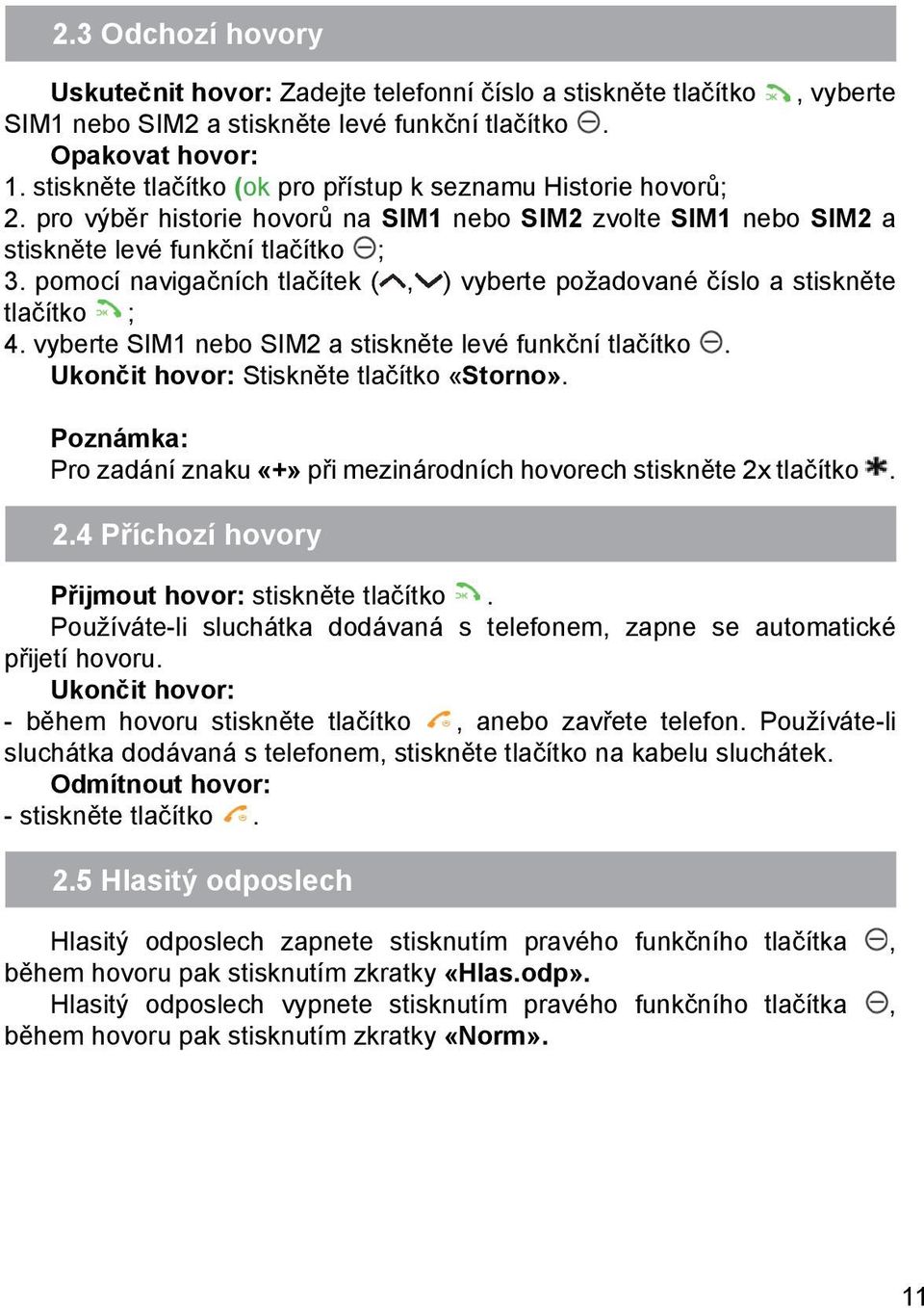 pomocí navigačních tlačítek (, ) vyberte požadované číslo a stiskněte tlačítko ; 4. vyberte SIM1 nebo SIM2 a stiskněte levé funkční tlačítko. Ukončit hovor: Stiskněte tlačítko «Storno».