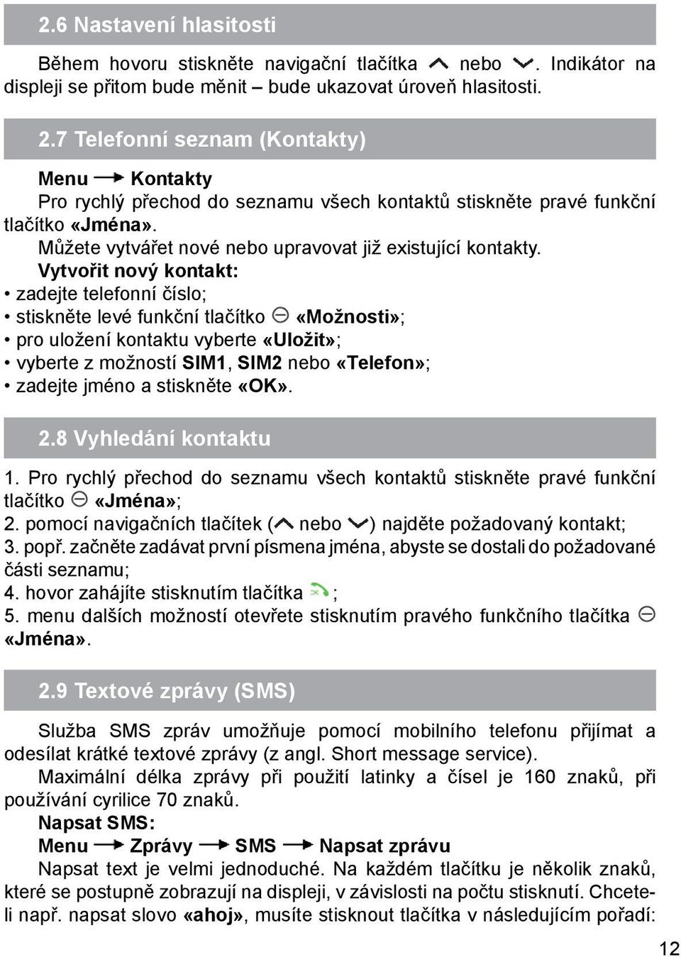 Vytvořit nový kontakt: zadejte telefonní číslo; stiskněte levé funkční tlačítko «Možnosti»; pro uložení kontaktu vyberte «Uložit»; vyberte z možností SIM1, SIM2 nebo «Тelefon»; zadejte jméno a