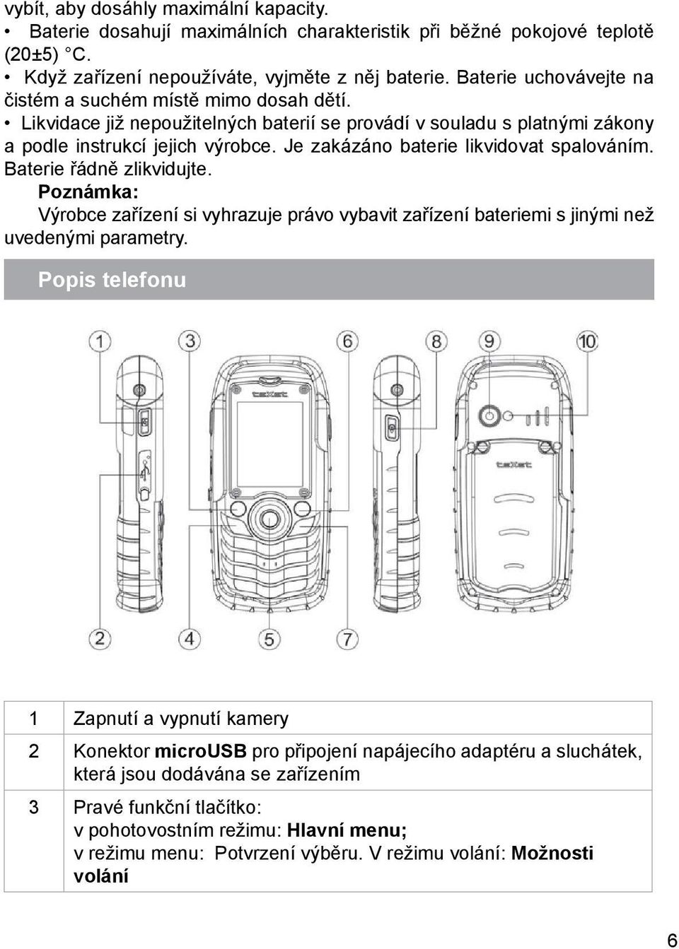 Je zakázáno baterie likvidovat spalováním. Baterie řádně zlikvidujte. Poznámka: Výrobce zařízení si vyhrazuje právo vybavit zařízení bateriemi s jinými než uvedenými parametry.