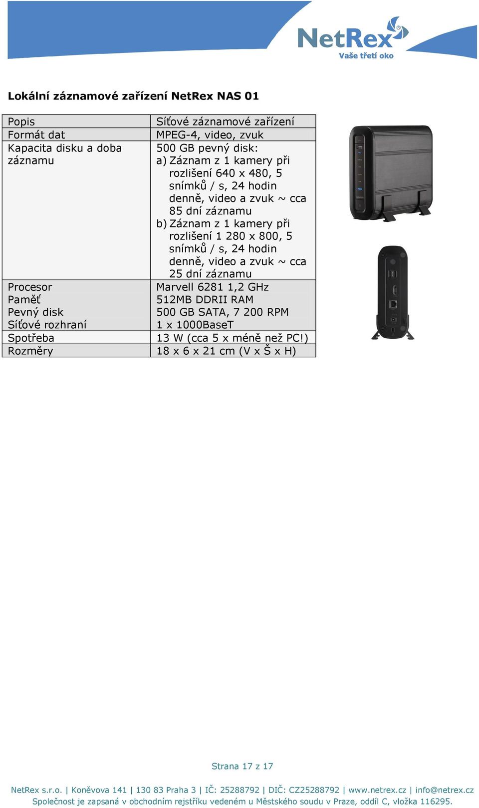 rozlišení 1 280 x 800, 5 snímků / s, 24 hodin denně, video a zvuk ~ cca 25 dní záznamu Procesor Marvell 6281 1,2 GHz Paměť 512MB DDRII RAM Pevný