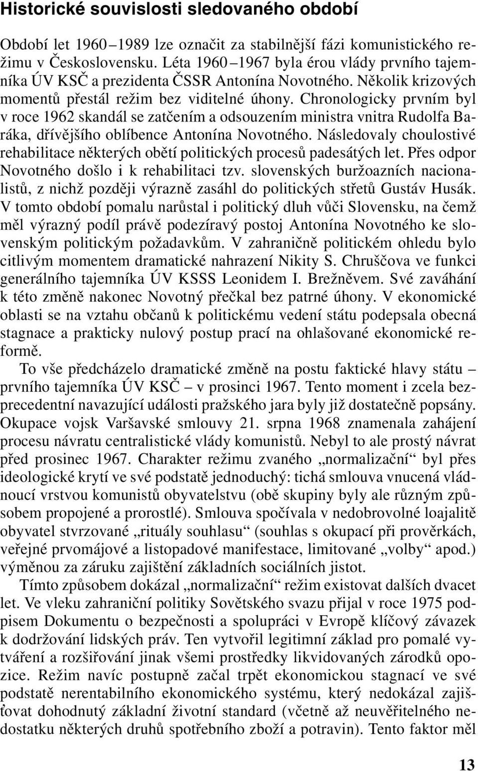 Chronologicky prvním byl v roce 1962 skandál se zatčením a odsouzením ministra vnitra Rudolfa Baráka, dřívějšího oblíbence Antonína Novotného.