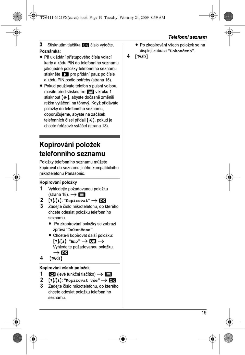 L Pokud používáte telefon s pulsní volbou, musíte před stisknutím 8 vkroku 1 stisknout {*}, abyste dočasně změnili režim vytáčení na tónový.