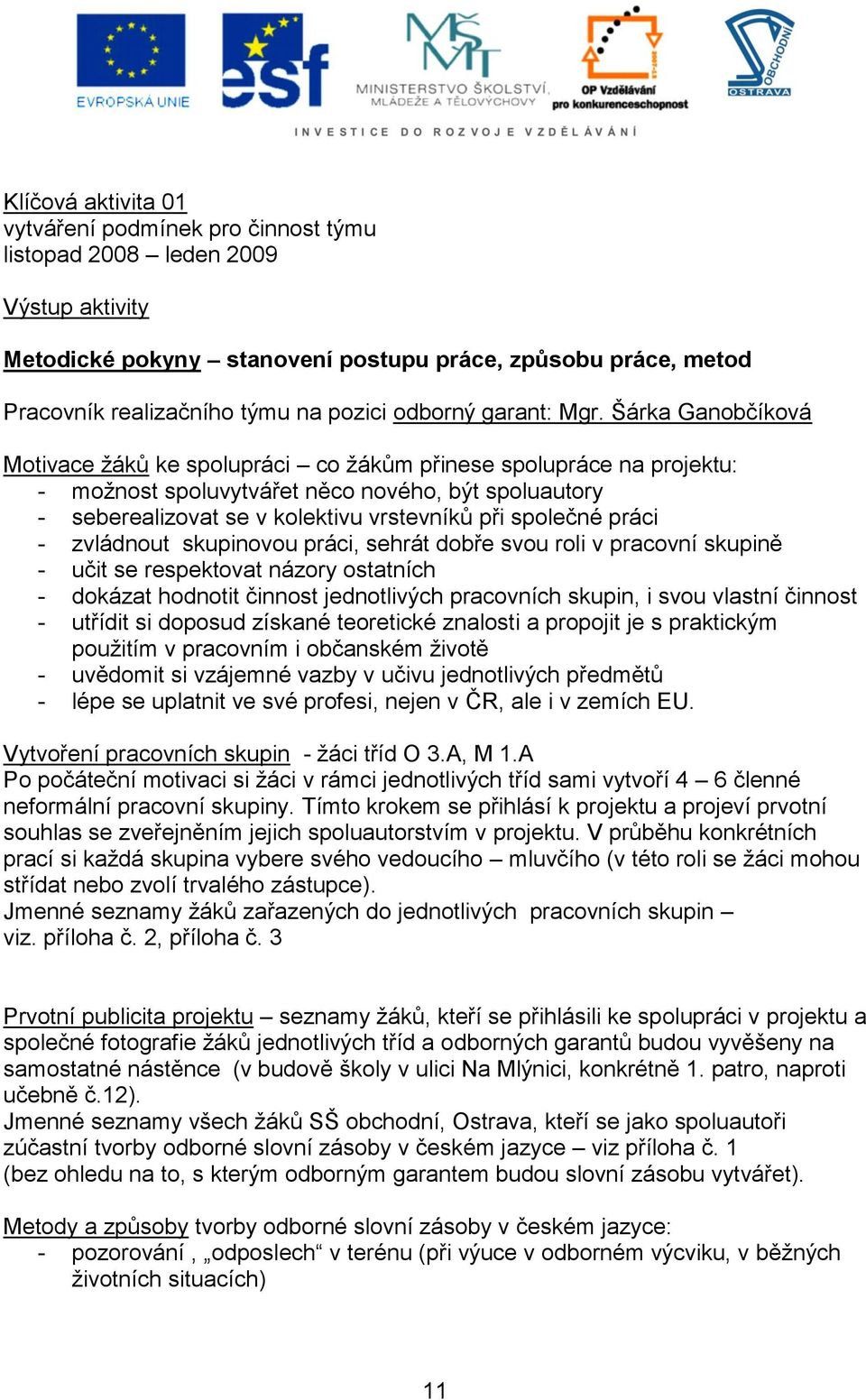 Šárka Ganobčíková Motivace žáků ke spolupráci co žákům přinese spolupráce na projektu: - možnost spoluvytvářet něco nového, být spoluautory - seberealizovat se v kolektivu vrstevníků při společné