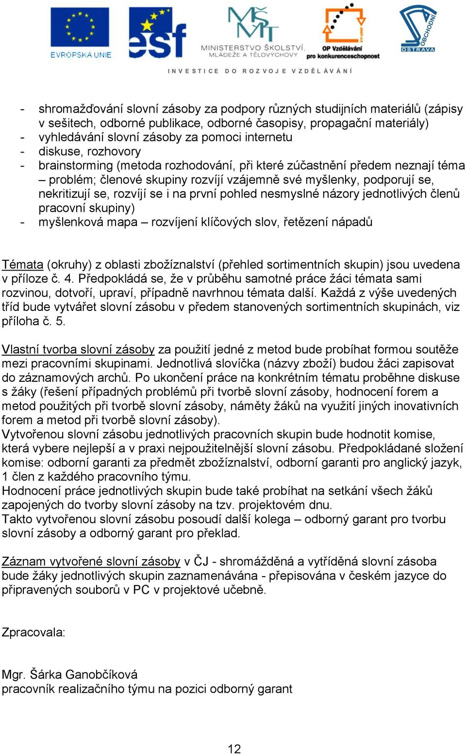 první pohled nesmyslné názory jednotlivých členů pracovní skupiny) - myšlenková mapa rozvíjení klíčových slov, řetězení nápadů Témata (okruhy) z oblasti zbožíznalství (přehled sortimentních skupin)