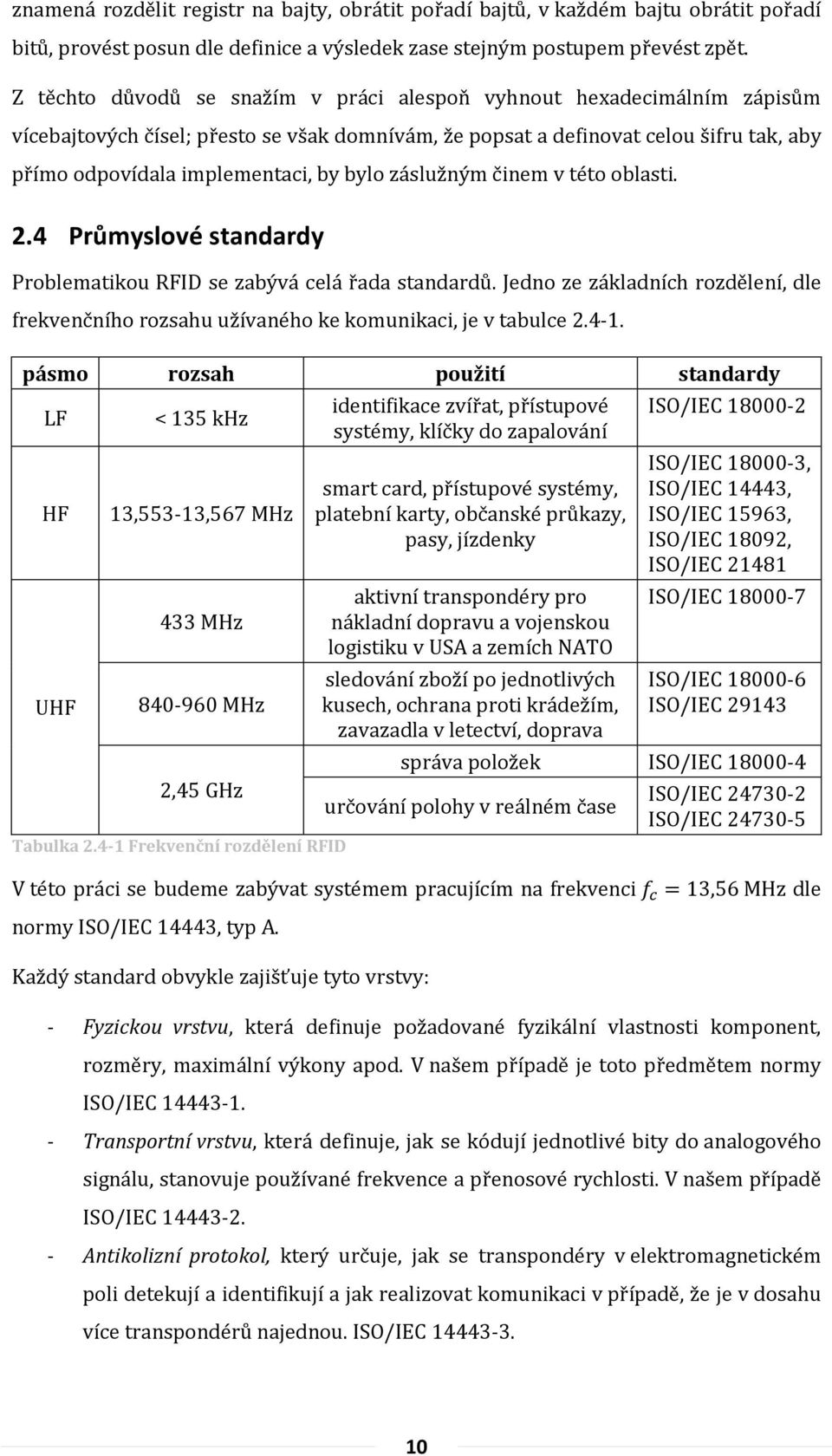 bylo záslužným činem v této oblasti. 2.4 Průmyslové standardy Problematikou RFID se zabývá celá řada standardů.