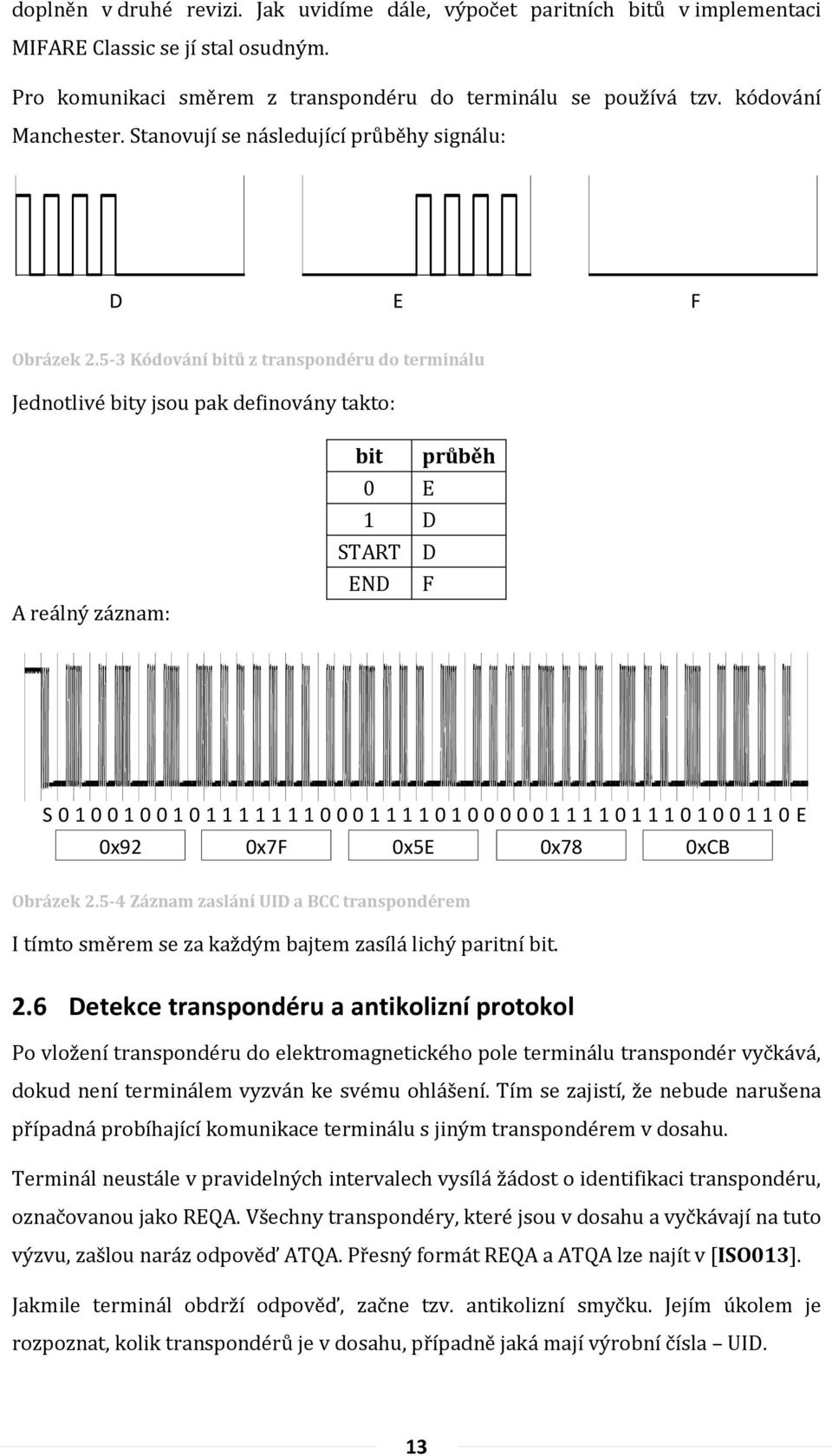 5-3 Kódování bitů z transpondéru do terminálu Jednotlivé bity jsou pak definovány takto: A reálný záznam: bit průběh 0 E 1 D START D END F S 0 1 0 0 1 0 0 1 0 1 1 1 1 1 1 1 0 0 0 1 1 1 1 0 1 0 0 0 0