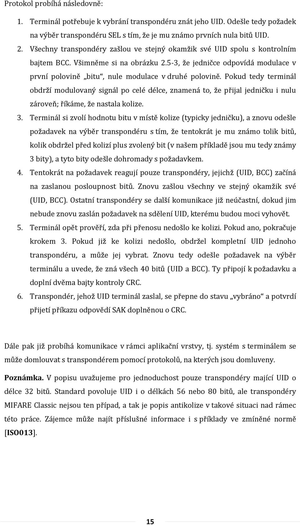 Pokud tedy terminál obdrží modulovaný signál po celé délce, znamená to, že přijal jedničku i nulu zároveň; říkáme, že nastala kolize. 3.