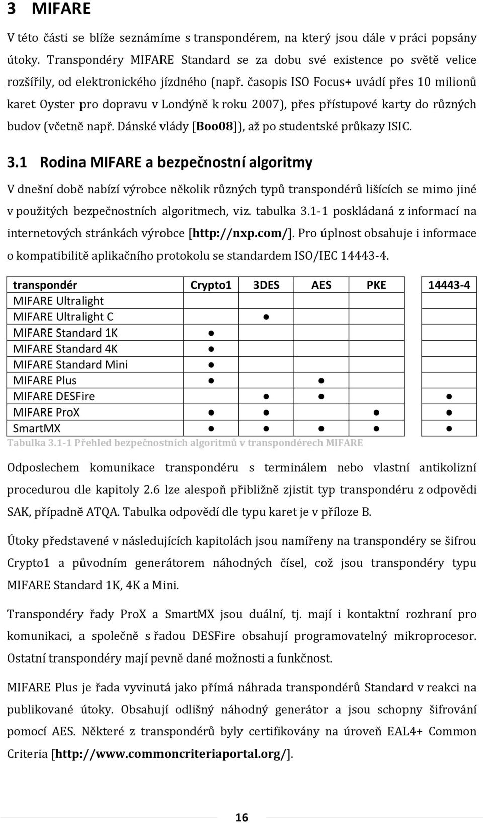 časopis ISO Focus+ uvádí přes 10 milionů karet Oyster pro dopravu v Londýně k roku 2007), přes přístupové karty do různých budov (včetně např. Dánské vlády [Boo08]), až po studentské průkazy ISIC. 3.