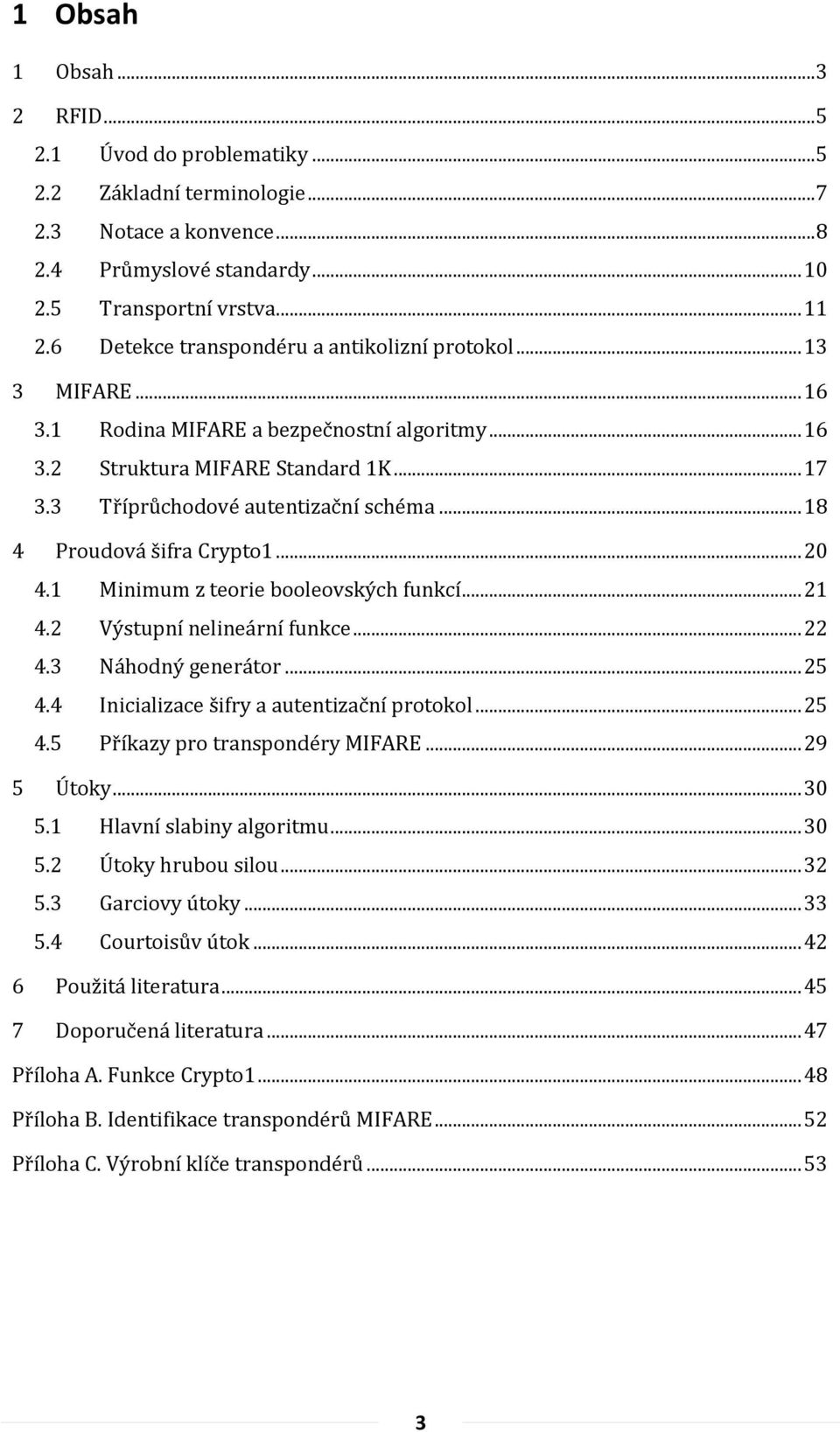 .. 18 4 Proudová šifra Crypto1... 20 4.1 Minimum z teorie booleovských funkcí... 21 4.2 Výstupní nelineární funkce... 22 4.3 Náhodný generátor... 25 4.4 Inicializace šifry a autentizační protokol.