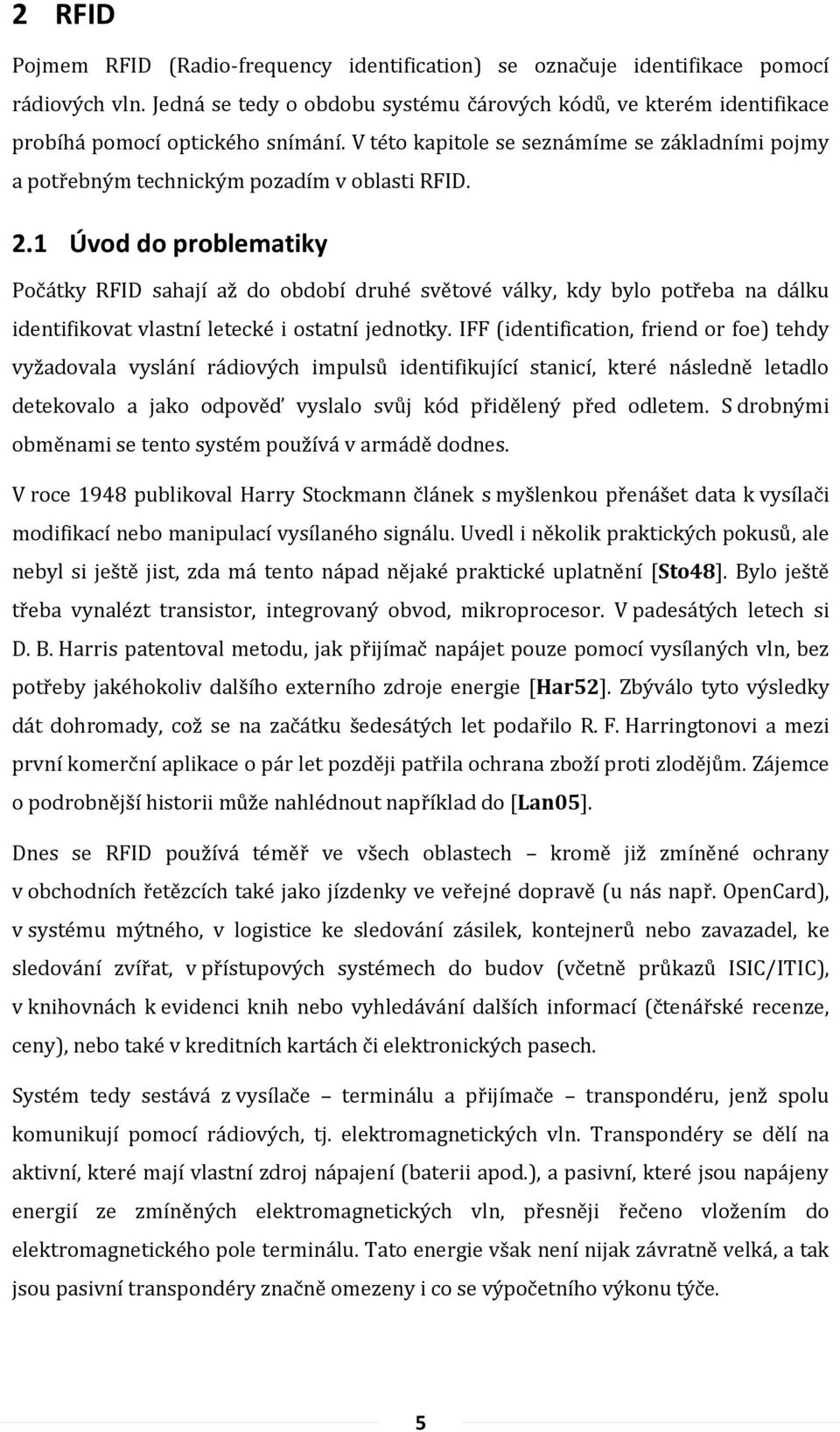 2.1 Úvod do problematiky Počátky RFID sahají až do období druhé světové války, kdy bylo potřeba na dálku identifikovat vlastní letecké i ostatní jednotky.