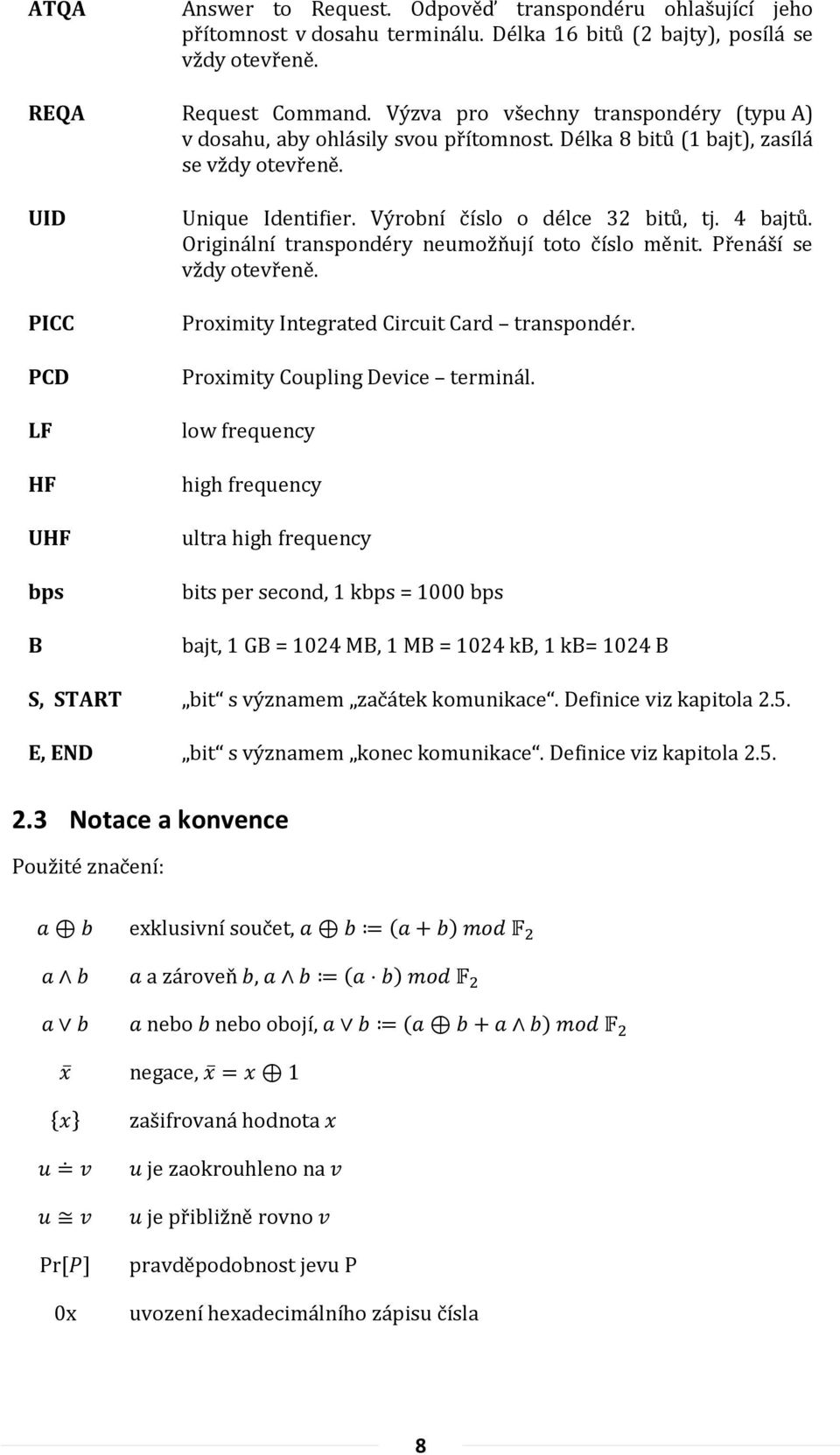 Výrobní číslo o délce 32 bitů, tj. 4 bajtů. Originální transpondéry neumožňují toto číslo měnit. Přenáší se vždy otevřeně. Proximity Integrated Circuit Card transpondér.