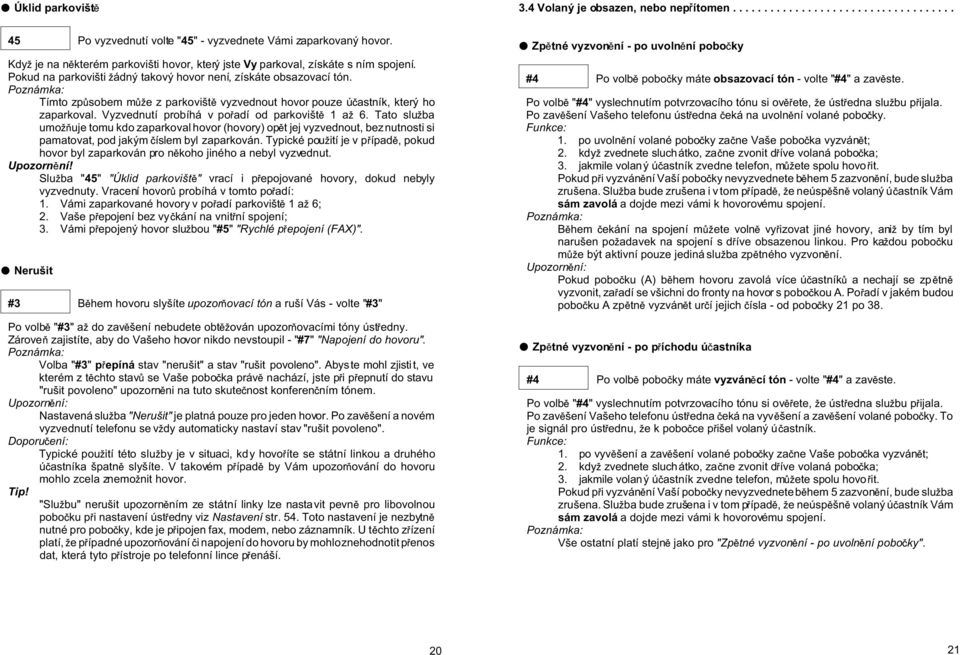 Tímto zp sobem m e z parkovišt vyzvednout hovor pouze ú astník, který ho zaparkoval. Vyzvednutí probíhá v po adí od parkovišt 1 a 6.