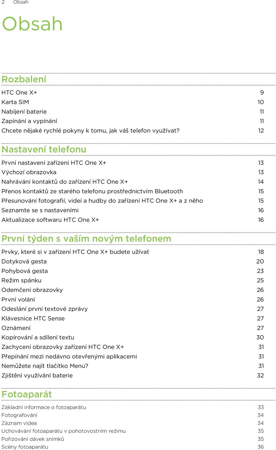Přesunování fotografií, videí a hudby do zařízení HTC One X+ a z něho 15 Seznamte se s nastaveními 16 Aktualizace softwaru HTC One X+ 16 První týden s vaším novým telefonem Prvky, které si v zařízení