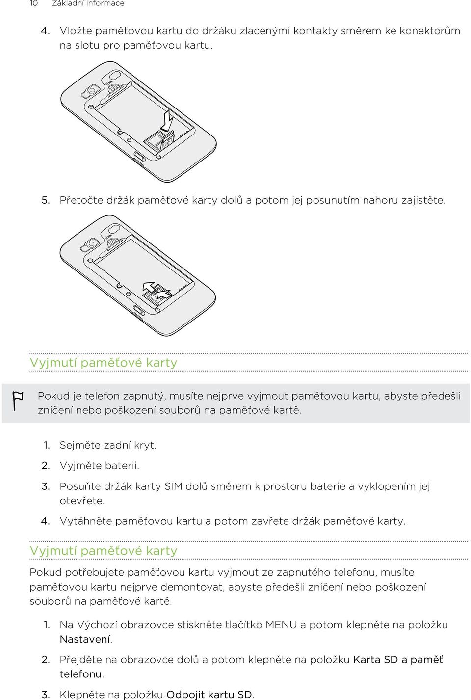 Vyjmutí paměťové karty Pokud je telefon zapnutý, musíte nejprve vyjmout paměťovou kartu, abyste předešli zničení nebo poškození souborů na paměťové kartě. 1. Sejměte zadní kryt. 2. Vyjměte baterii. 3.