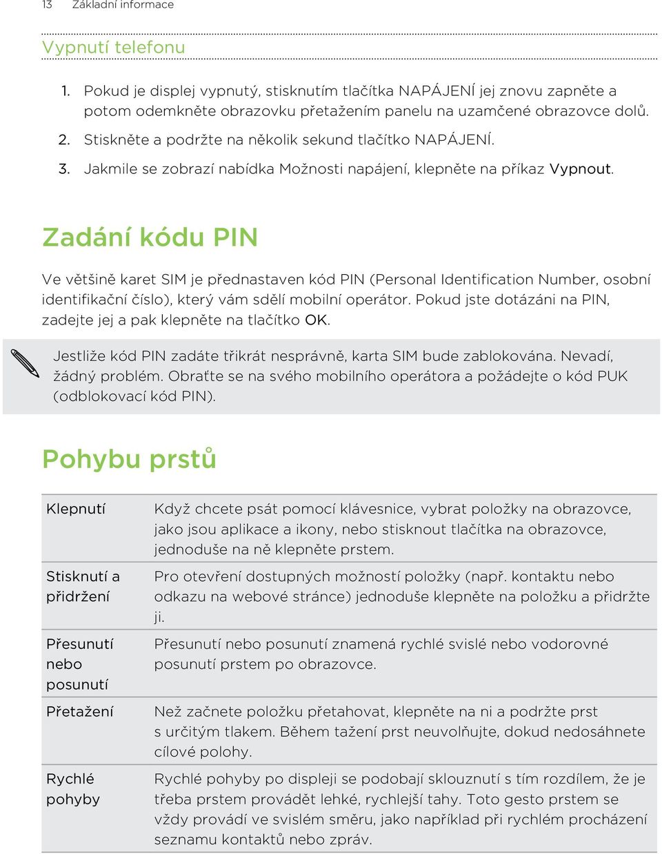 Zadání kódu PIN Ve většině karet SIM je přednastaven kód PIN (Personal Identification Number, osobní identifikační číslo), který vám sdělí mobilní operátor.