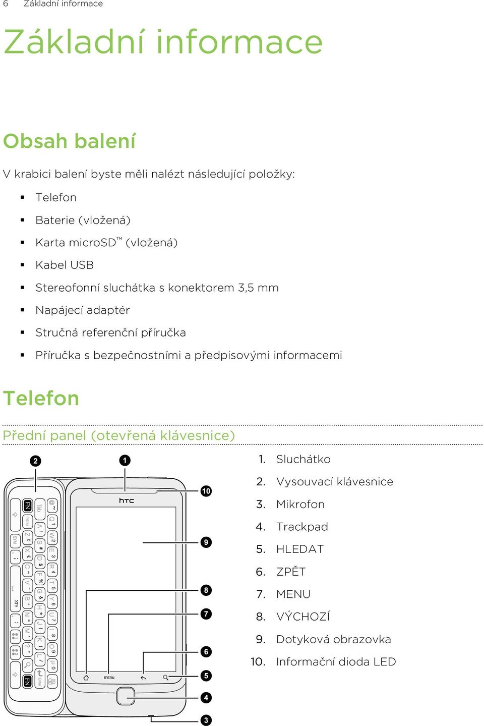 příručka Příručka s bezpečnostními a předpisovými informacemi Telefon Přední panel (otevřená klávesnice) 1. Sluchátko 2.