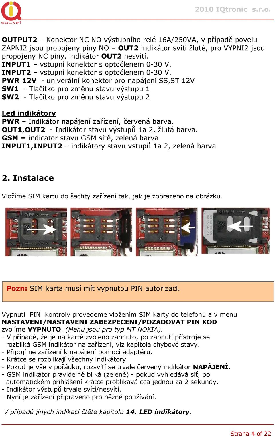 PWR 12V - univerální konektor pro napájení SS,ST 12V SW1 - Tlačítko pro změnu stavu výstupu 1 SW2 - Tlačítko pro změnu stavu výstupu 2 Led indikátory PWR Indikátor napájení zařízení, červená barva.