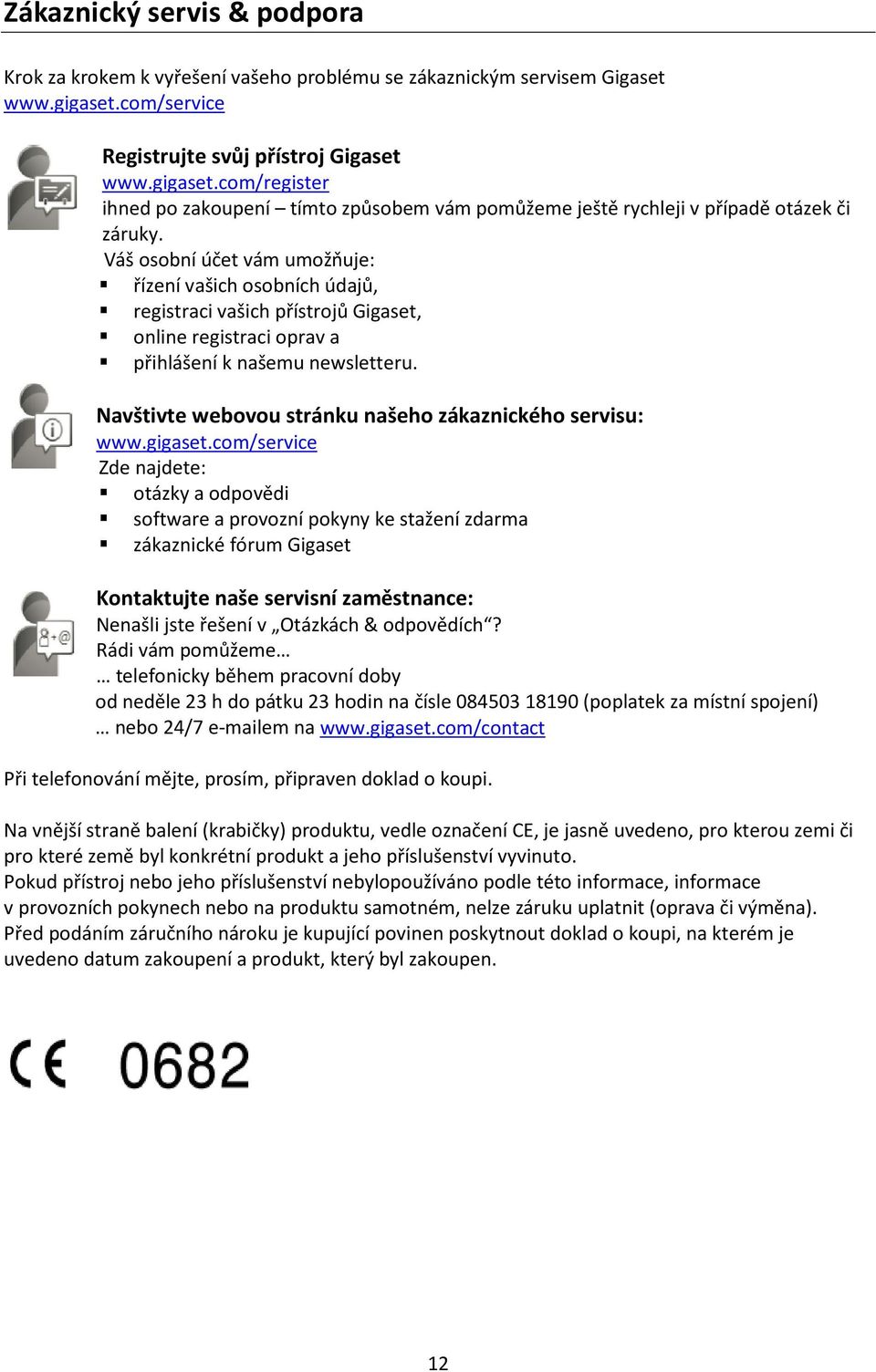 Váš osobní účet vám umožňuje: řízení vašich osobních údajů, registraci vašich přístrojů Gigaset, online registraci oprav a přihlášení k našemu newsletteru.