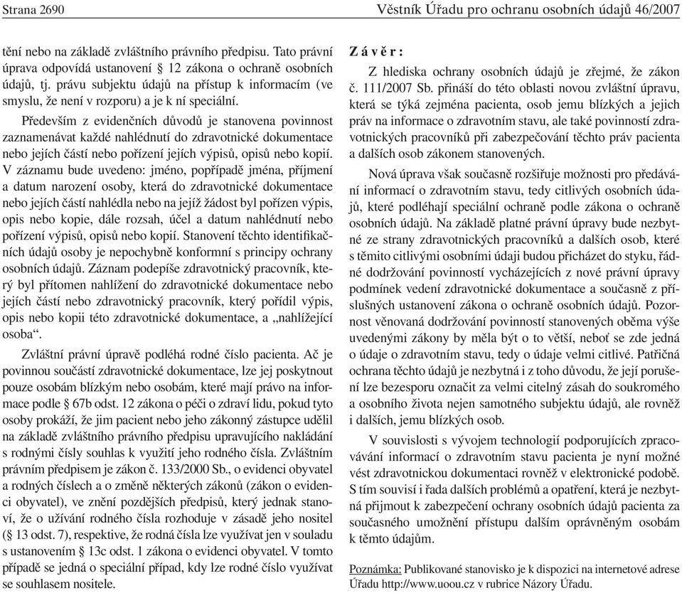 Především z evidenčních důvodů je stanovena povinnost zaznamenávat každé nahlédnutí do zdravotnické dokumentace nebo jejích částí nebo pořízení jejích výpisů, opisů nebo kopií.