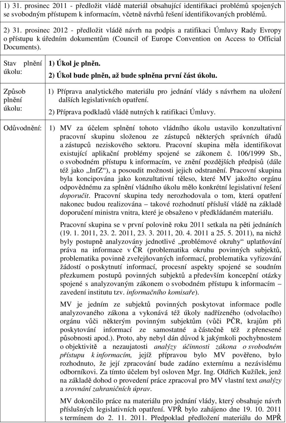 2) Úkol bude plněn, až bude splněna první část úkolu. 1) Příprava analytického materiálu pro jednání vlády s návrhem na uložení dalších legislativních opatření.