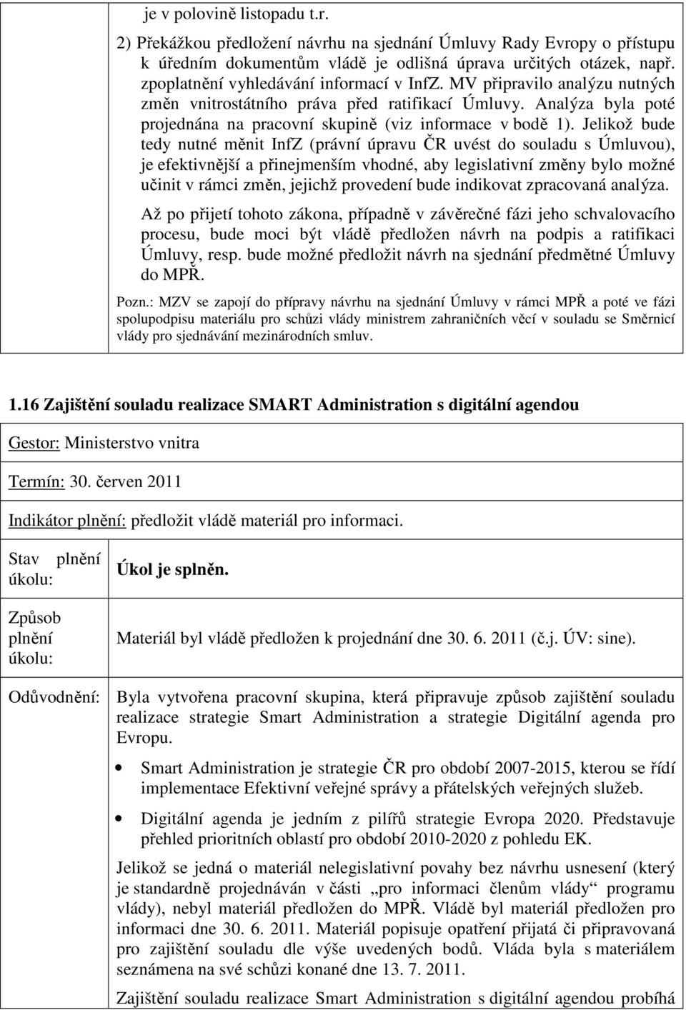 Jelikož bude tedy nutné měnit InfZ (právní úpravu ČR uvést do souladu s Úmluvou), je efektivnější a přinejmenším vhodné, aby legislativní změny bylo možné učinit v rámci změn, jejichž provedení bude