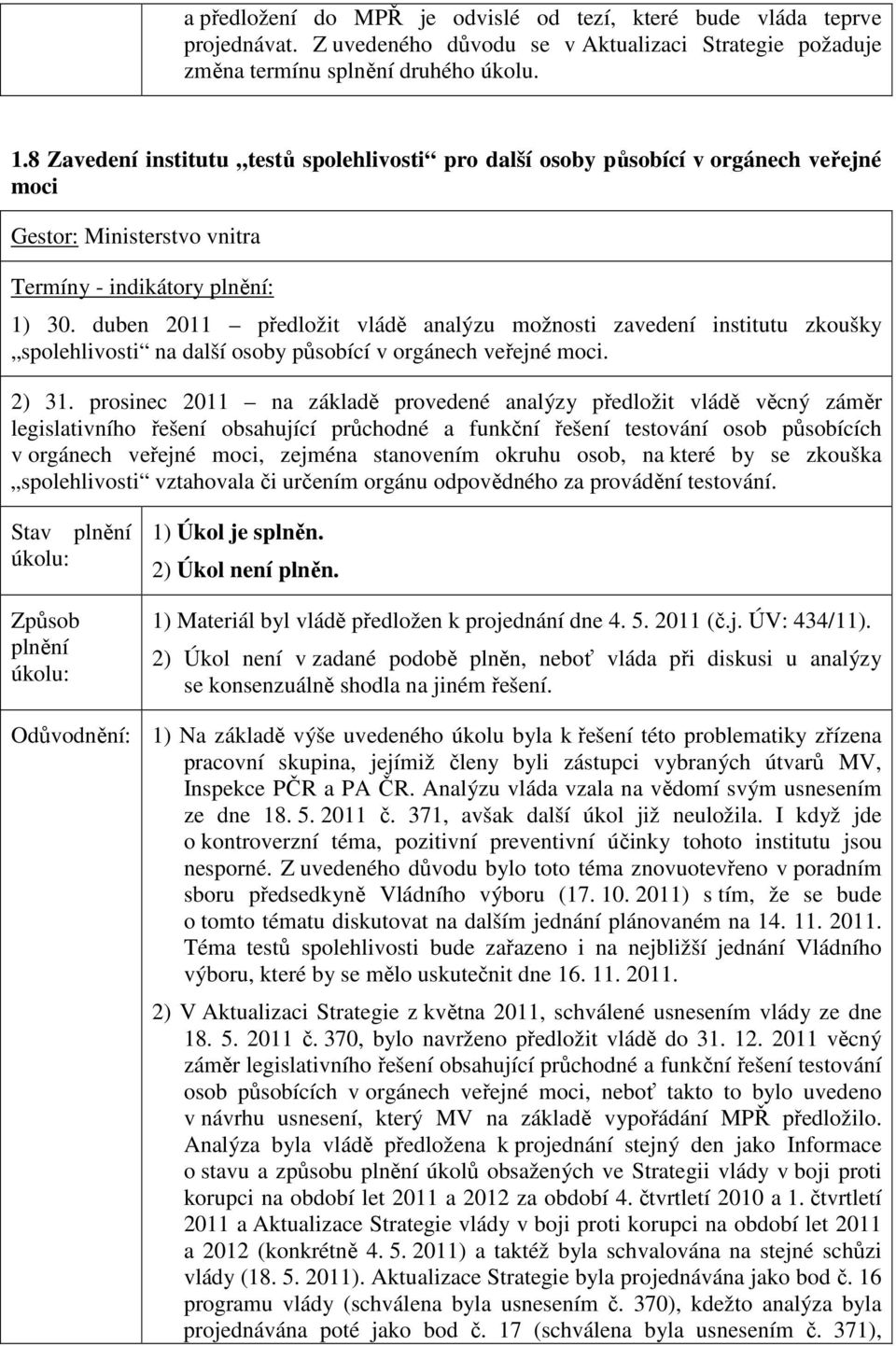 duben 2011 předložit vládě analýzu možnosti zavedení institutu zkoušky spolehlivosti na další osoby působící v orgánech veřejné moci. 2) 31.